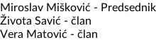 Miroslav Mišković - Predsednik Života Savić - član Vera Matović - član